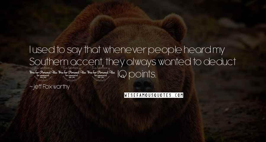 Jeff Foxworthy Quotes: I used to say that whenever people heard my Southern accent, they always wanted to deduct 100 IQ points.