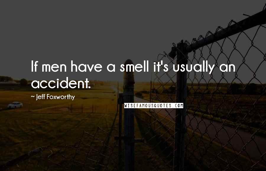 Jeff Foxworthy Quotes: If men have a smell it's usually an accident.