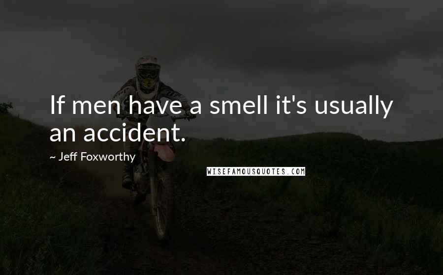 Jeff Foxworthy Quotes: If men have a smell it's usually an accident.