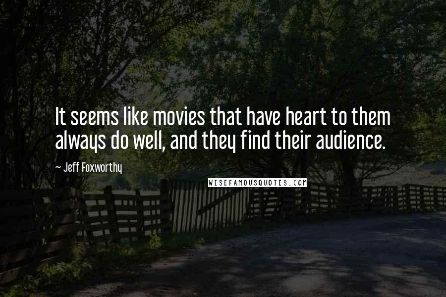 Jeff Foxworthy Quotes: It seems like movies that have heart to them always do well, and they find their audience.