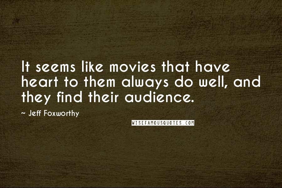 Jeff Foxworthy Quotes: It seems like movies that have heart to them always do well, and they find their audience.