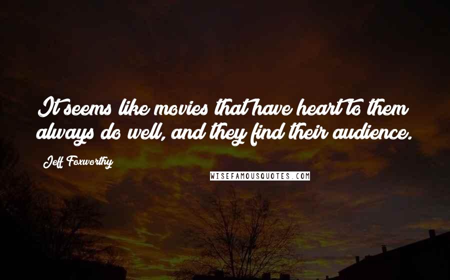 Jeff Foxworthy Quotes: It seems like movies that have heart to them always do well, and they find their audience.