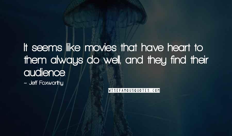 Jeff Foxworthy Quotes: It seems like movies that have heart to them always do well, and they find their audience.