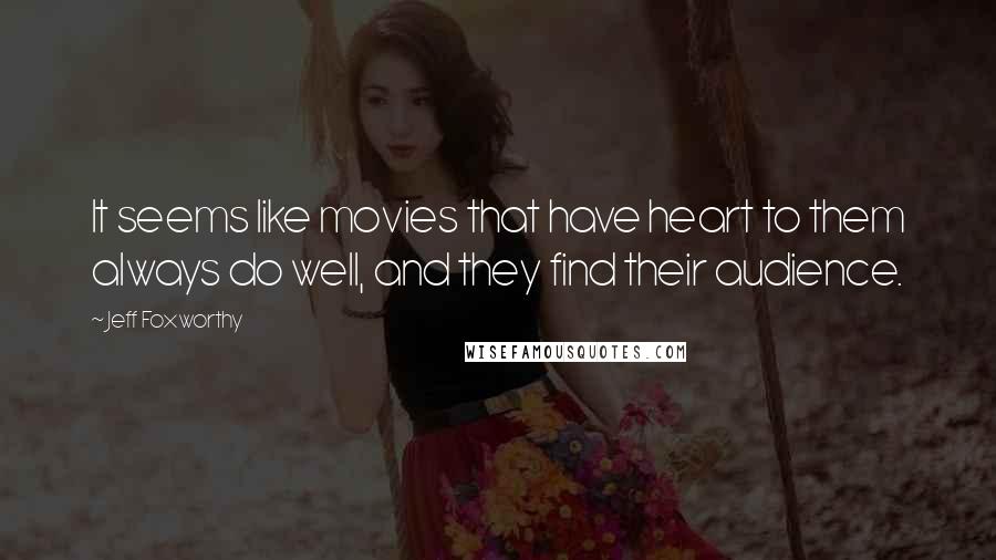 Jeff Foxworthy Quotes: It seems like movies that have heart to them always do well, and they find their audience.