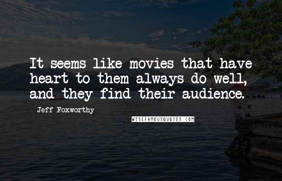 Jeff Foxworthy Quotes: It seems like movies that have heart to them always do well, and they find their audience.
