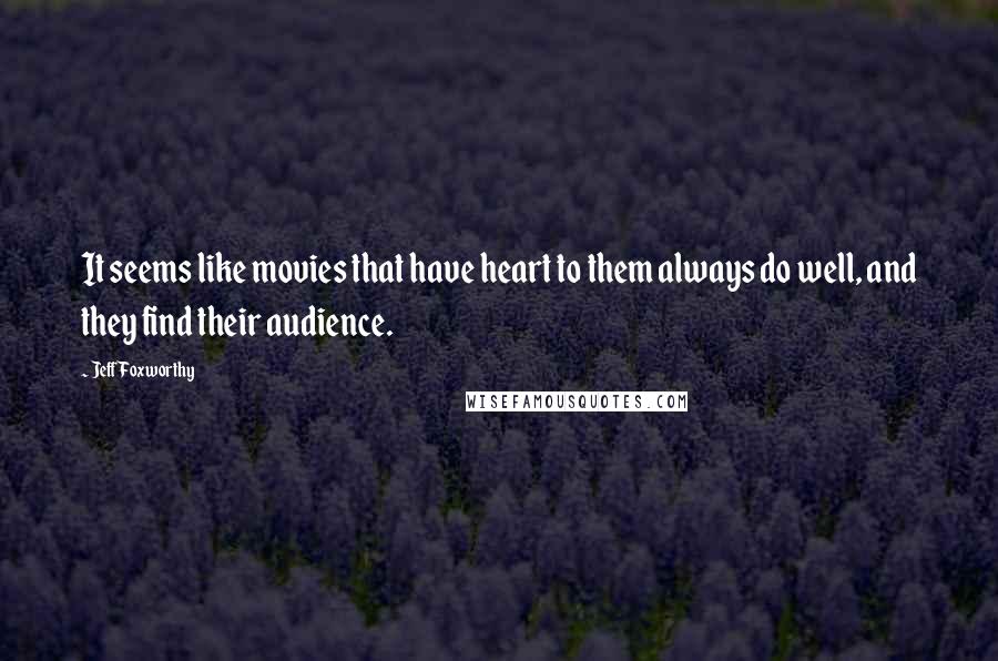 Jeff Foxworthy Quotes: It seems like movies that have heart to them always do well, and they find their audience.