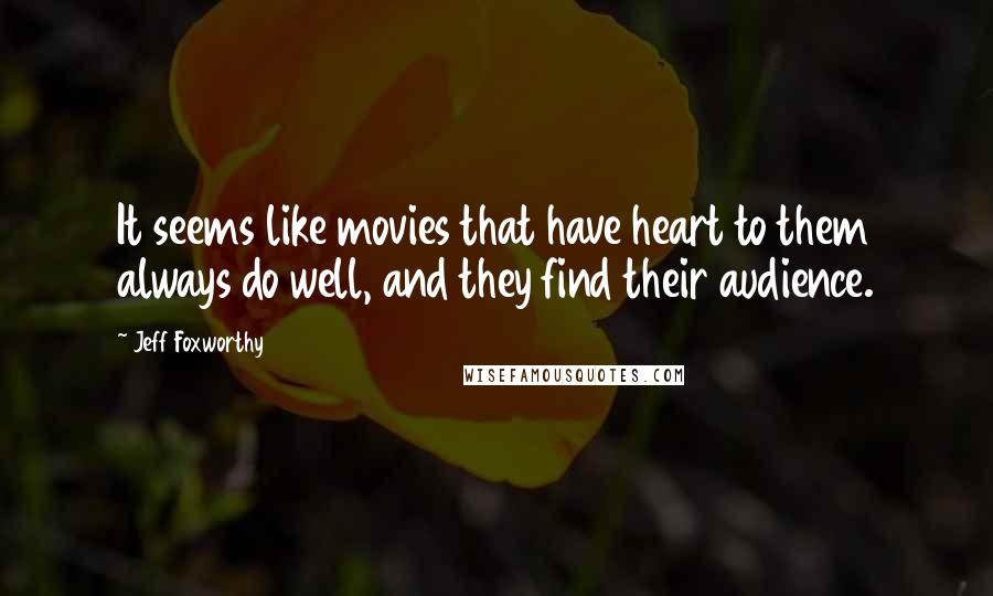 Jeff Foxworthy Quotes: It seems like movies that have heart to them always do well, and they find their audience.