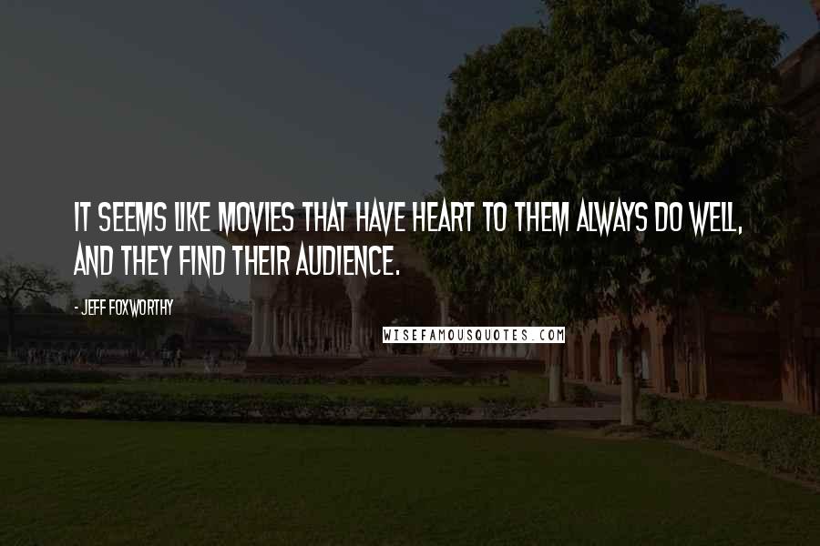Jeff Foxworthy Quotes: It seems like movies that have heart to them always do well, and they find their audience.