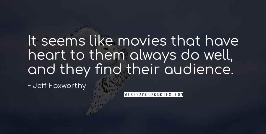 Jeff Foxworthy Quotes: It seems like movies that have heart to them always do well, and they find their audience.