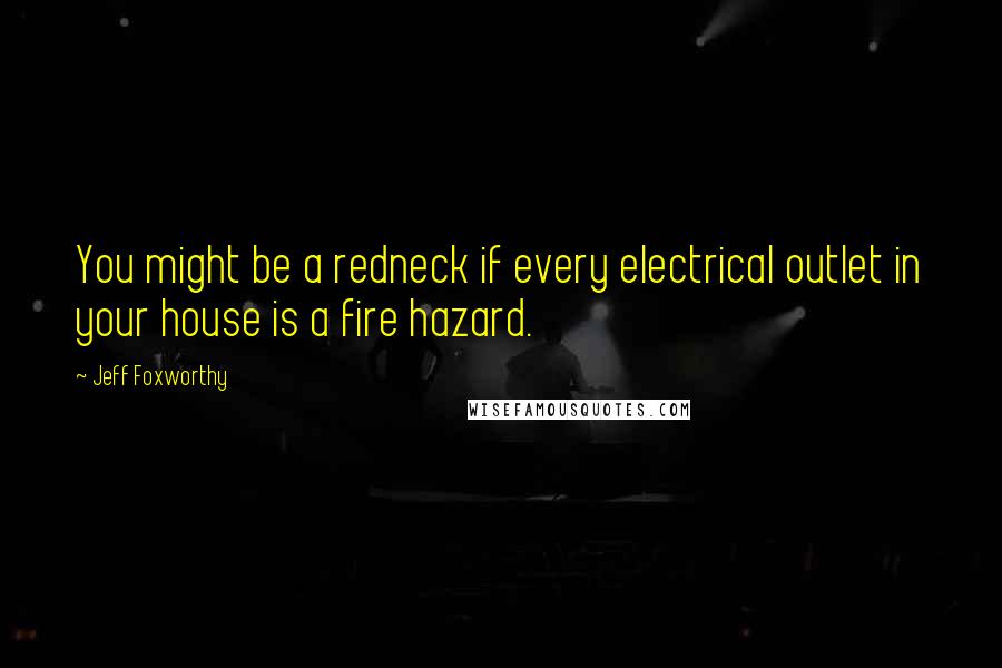 Jeff Foxworthy Quotes: You might be a redneck if every electrical outlet in your house is a fire hazard.