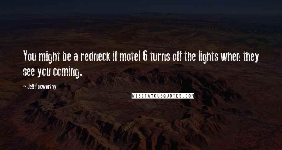 Jeff Foxworthy Quotes: You might be a redneck if motel 6 turns off the lights when they see you coming.