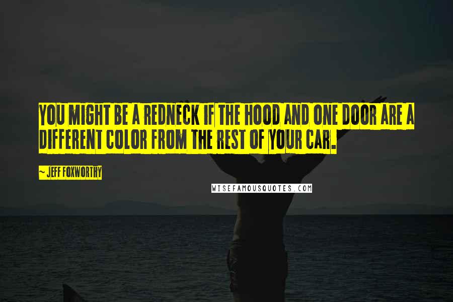 Jeff Foxworthy Quotes: You might be a redneck if the hood and one door are a different color from the rest of your car.