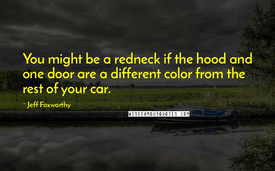 Jeff Foxworthy Quotes: You might be a redneck if the hood and one door are a different color from the rest of your car.