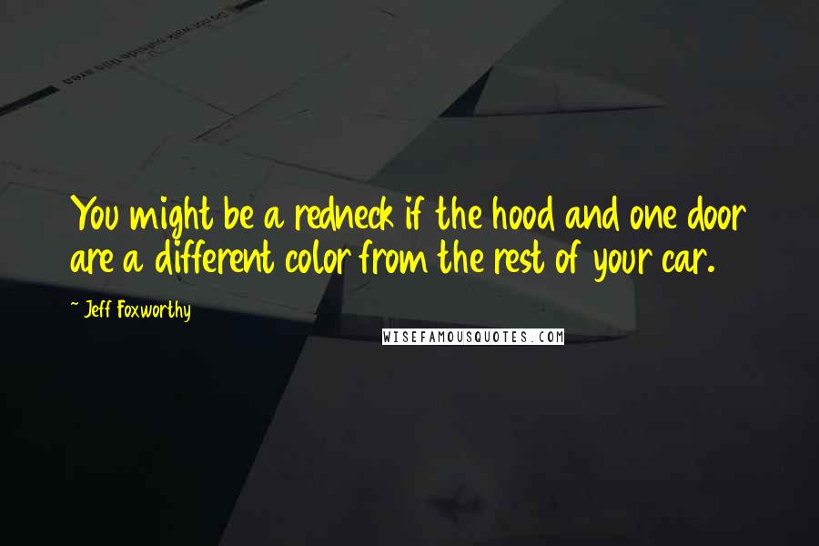 Jeff Foxworthy Quotes: You might be a redneck if the hood and one door are a different color from the rest of your car.