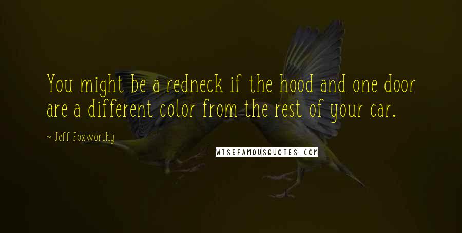 Jeff Foxworthy Quotes: You might be a redneck if the hood and one door are a different color from the rest of your car.