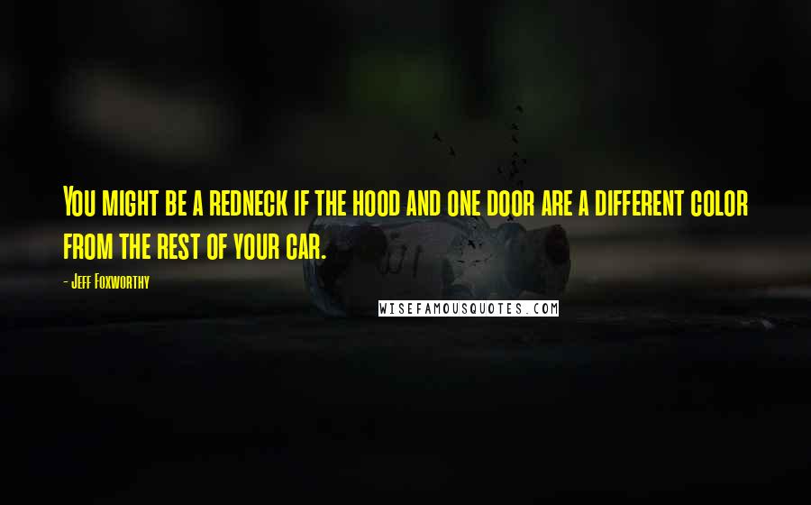 Jeff Foxworthy Quotes: You might be a redneck if the hood and one door are a different color from the rest of your car.