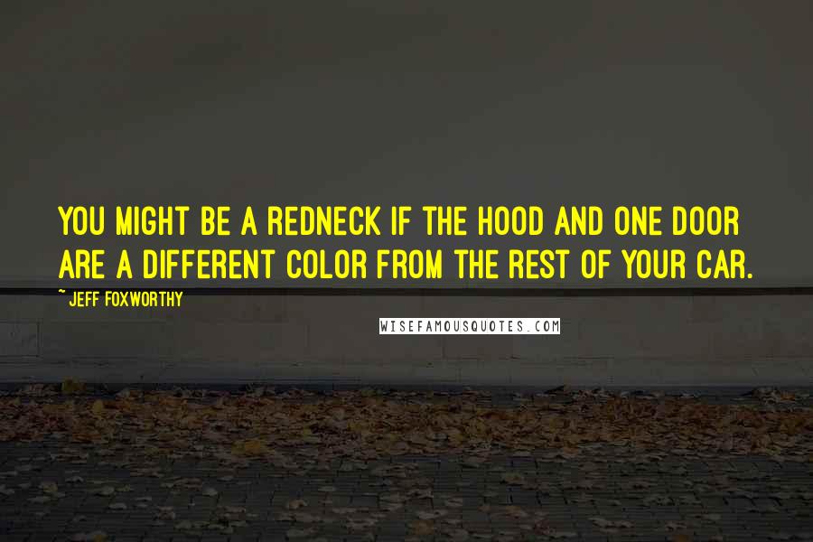 Jeff Foxworthy Quotes: You might be a redneck if the hood and one door are a different color from the rest of your car.