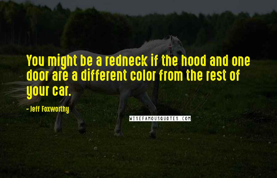 Jeff Foxworthy Quotes: You might be a redneck if the hood and one door are a different color from the rest of your car.