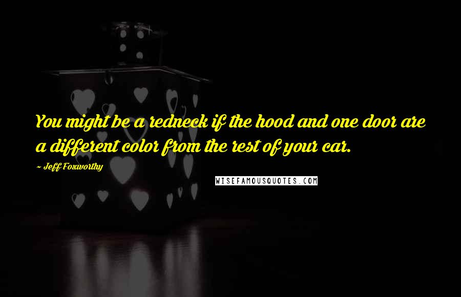 Jeff Foxworthy Quotes: You might be a redneck if the hood and one door are a different color from the rest of your car.