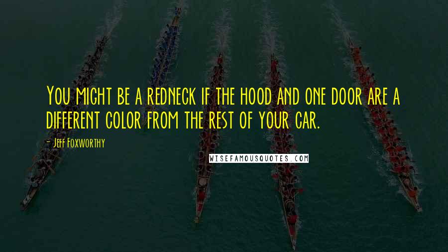 Jeff Foxworthy Quotes: You might be a redneck if the hood and one door are a different color from the rest of your car.