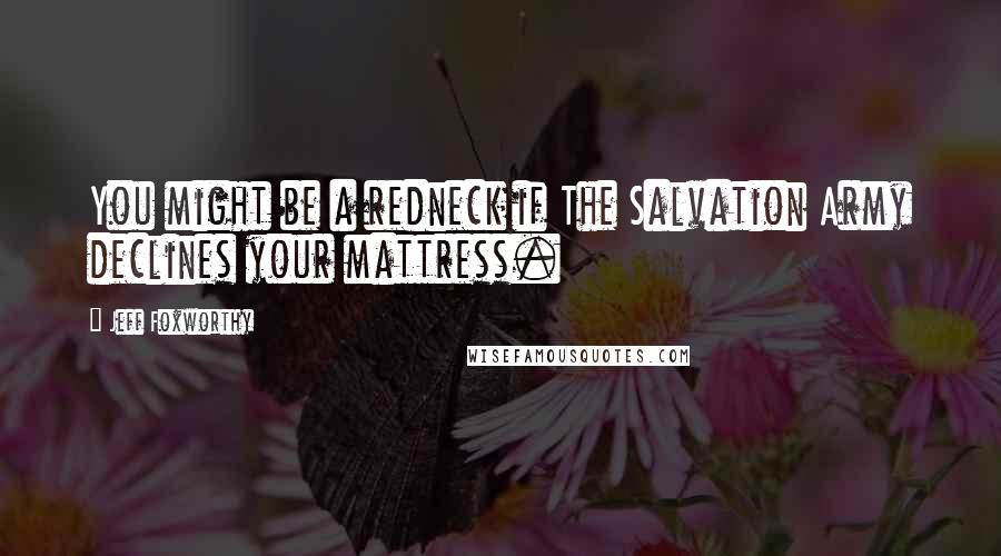 Jeff Foxworthy Quotes: You might be a redneck if The Salvation Army declines your mattress.