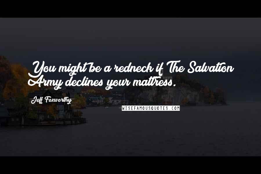 Jeff Foxworthy Quotes: You might be a redneck if The Salvation Army declines your mattress.