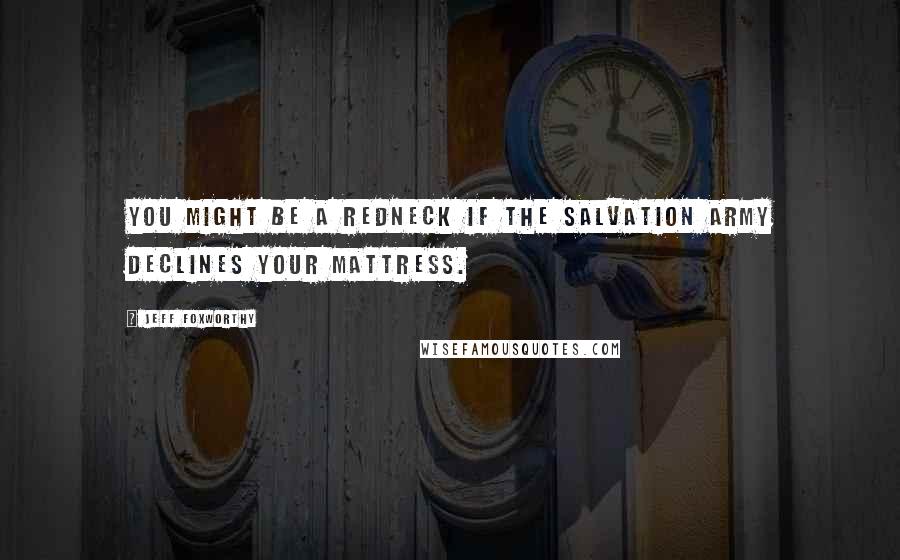 Jeff Foxworthy Quotes: You might be a redneck if The Salvation Army declines your mattress.