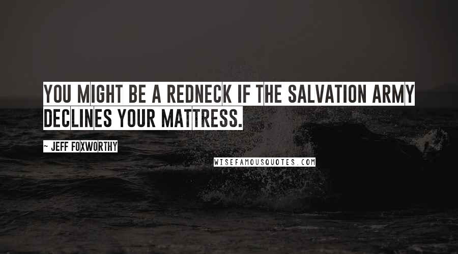 Jeff Foxworthy Quotes: You might be a redneck if The Salvation Army declines your mattress.