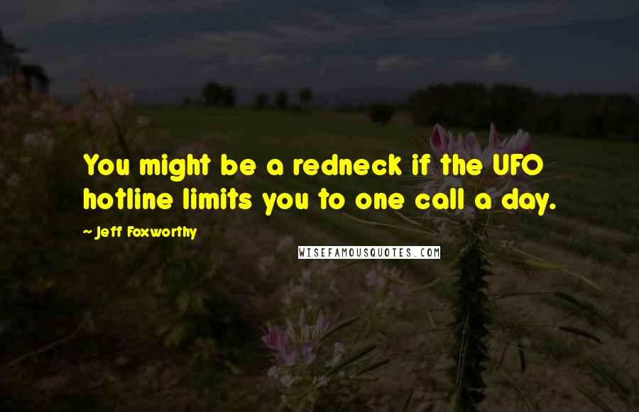 Jeff Foxworthy Quotes: You might be a redneck if the UFO hotline limits you to one call a day.