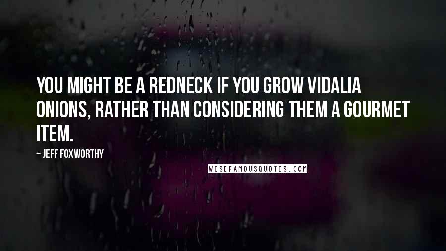 Jeff Foxworthy Quotes: You might be a redneck if you grow Vidalia onions, rather than considering them a gourmet item.