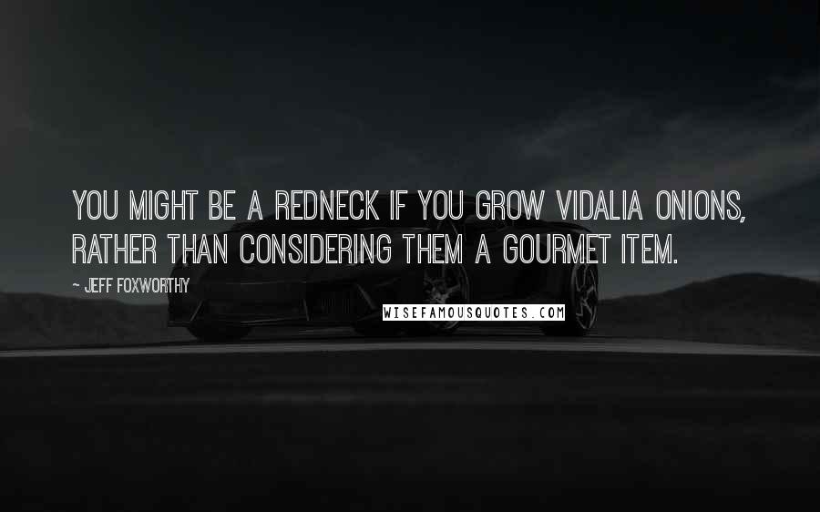 Jeff Foxworthy Quotes: You might be a redneck if you grow Vidalia onions, rather than considering them a gourmet item.