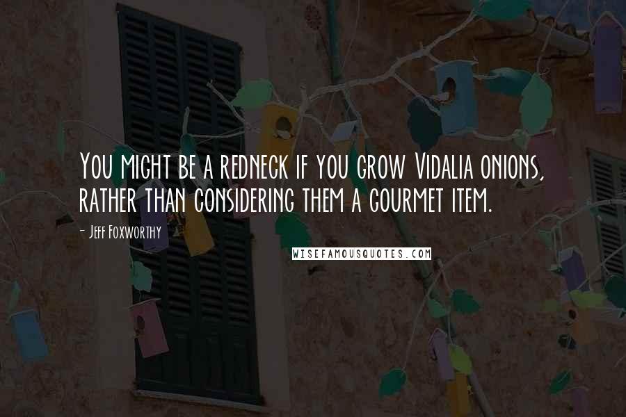 Jeff Foxworthy Quotes: You might be a redneck if you grow Vidalia onions, rather than considering them a gourmet item.