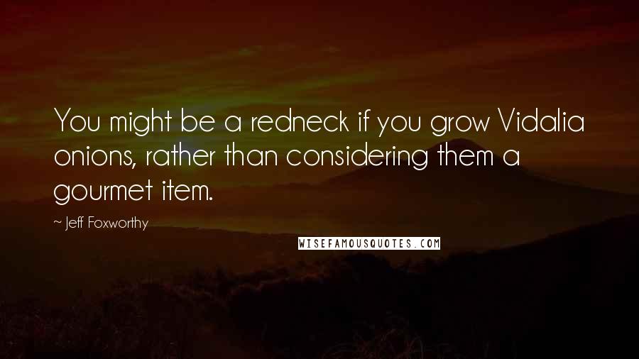 Jeff Foxworthy Quotes: You might be a redneck if you grow Vidalia onions, rather than considering them a gourmet item.