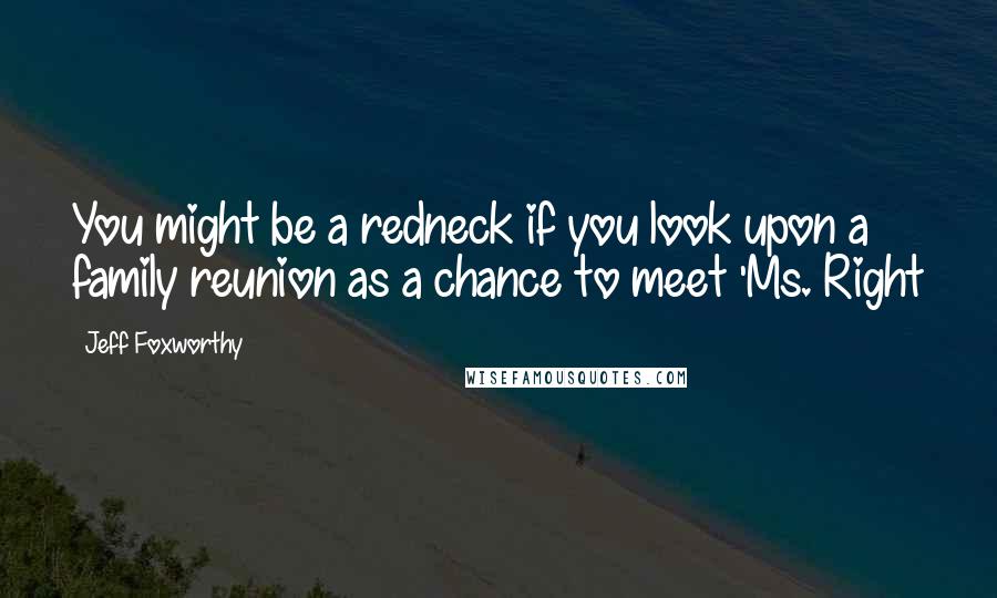 Jeff Foxworthy Quotes: You might be a redneck if you look upon a family reunion as a chance to meet 'Ms. Right