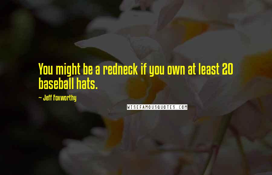 Jeff Foxworthy Quotes: You might be a redneck if you own at least 20 baseball hats.