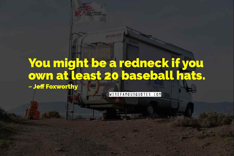 Jeff Foxworthy Quotes: You might be a redneck if you own at least 20 baseball hats.