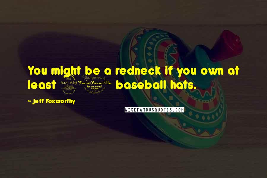 Jeff Foxworthy Quotes: You might be a redneck if you own at least 20 baseball hats.