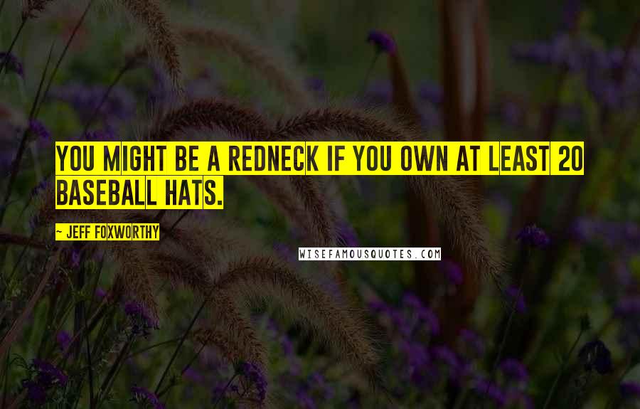 Jeff Foxworthy Quotes: You might be a redneck if you own at least 20 baseball hats.