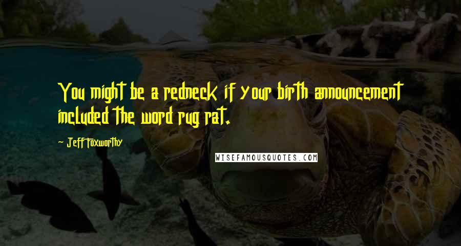 Jeff Foxworthy Quotes: You might be a redneck if your birth announcement included the word rug rat.