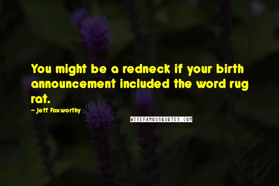 Jeff Foxworthy Quotes: You might be a redneck if your birth announcement included the word rug rat.