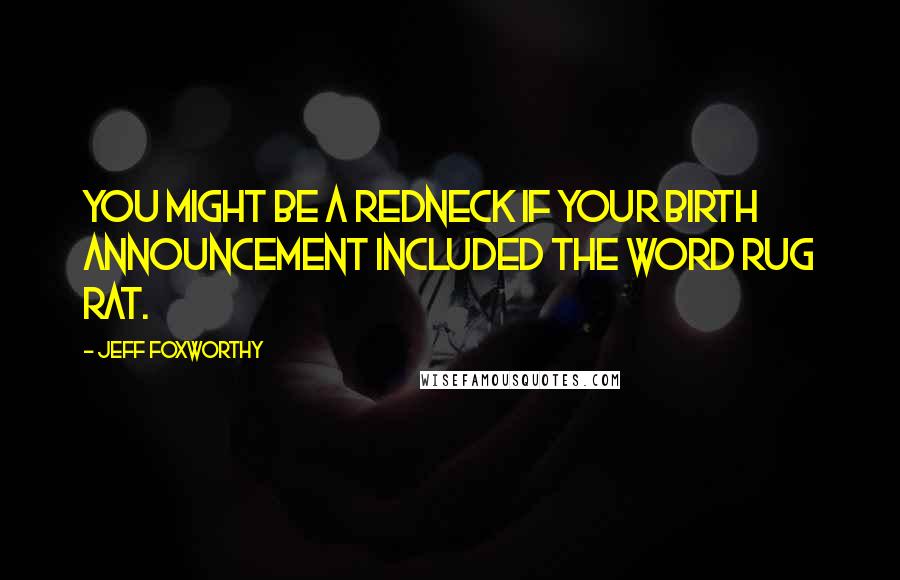 Jeff Foxworthy Quotes: You might be a redneck if your birth announcement included the word rug rat.