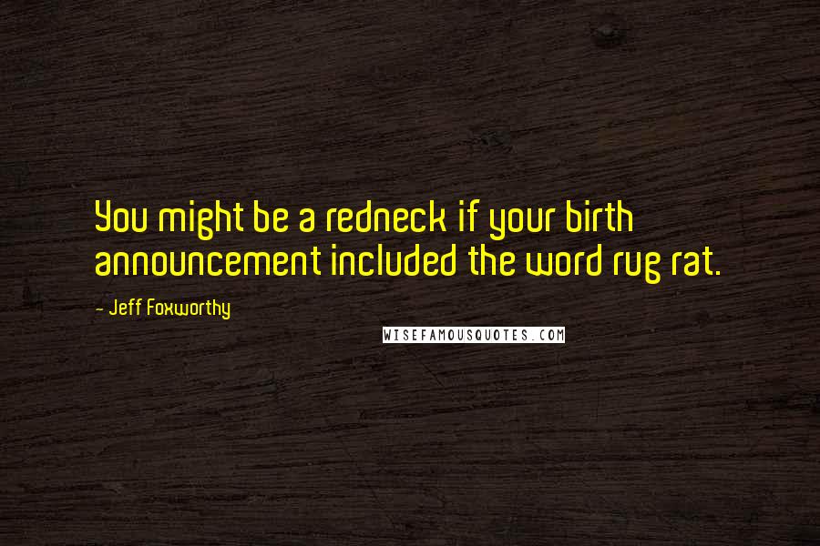 Jeff Foxworthy Quotes: You might be a redneck if your birth announcement included the word rug rat.