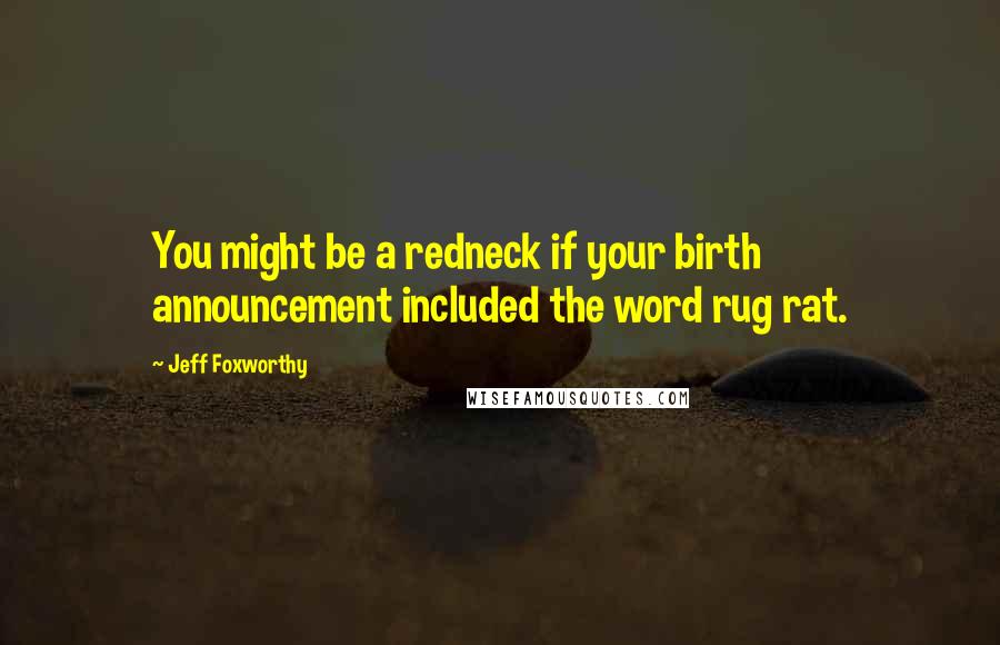 Jeff Foxworthy Quotes: You might be a redneck if your birth announcement included the word rug rat.