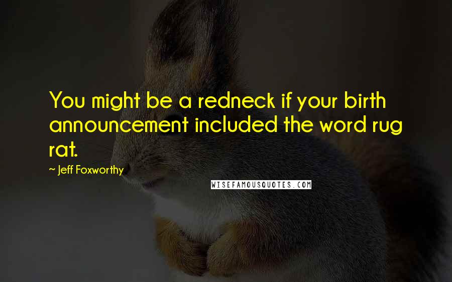 Jeff Foxworthy Quotes: You might be a redneck if your birth announcement included the word rug rat.