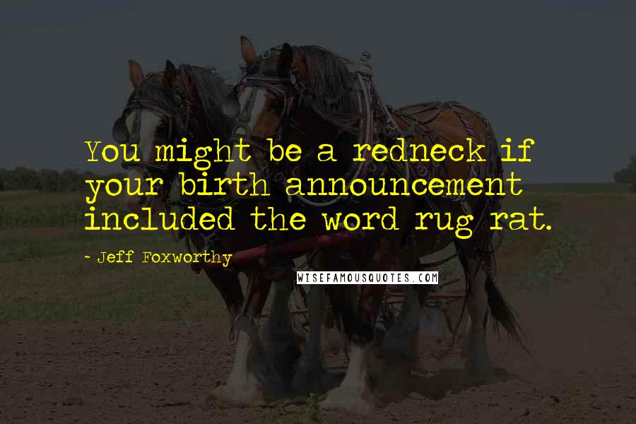 Jeff Foxworthy Quotes: You might be a redneck if your birth announcement included the word rug rat.