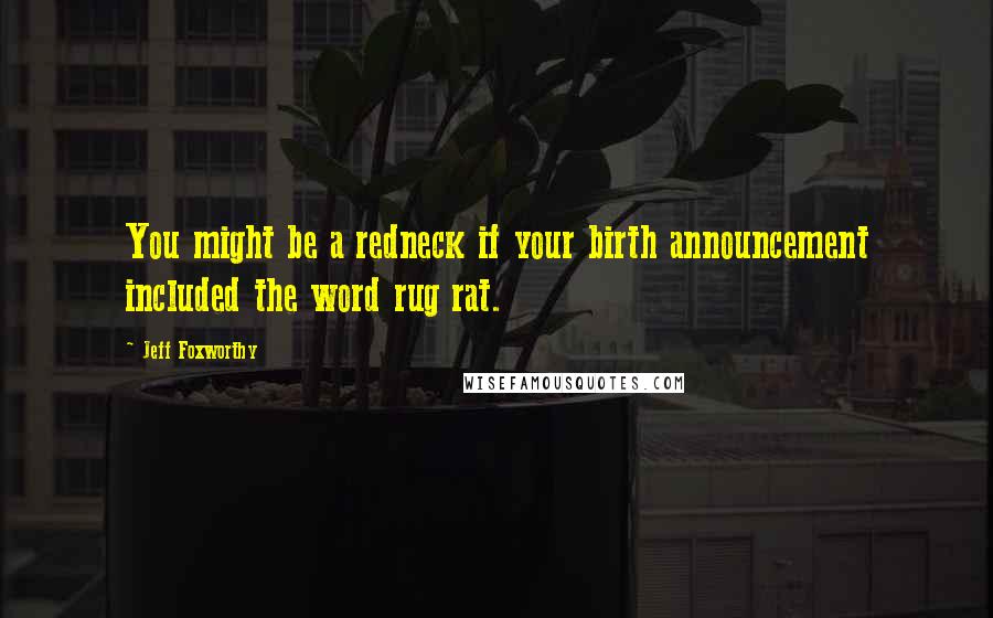 Jeff Foxworthy Quotes: You might be a redneck if your birth announcement included the word rug rat.