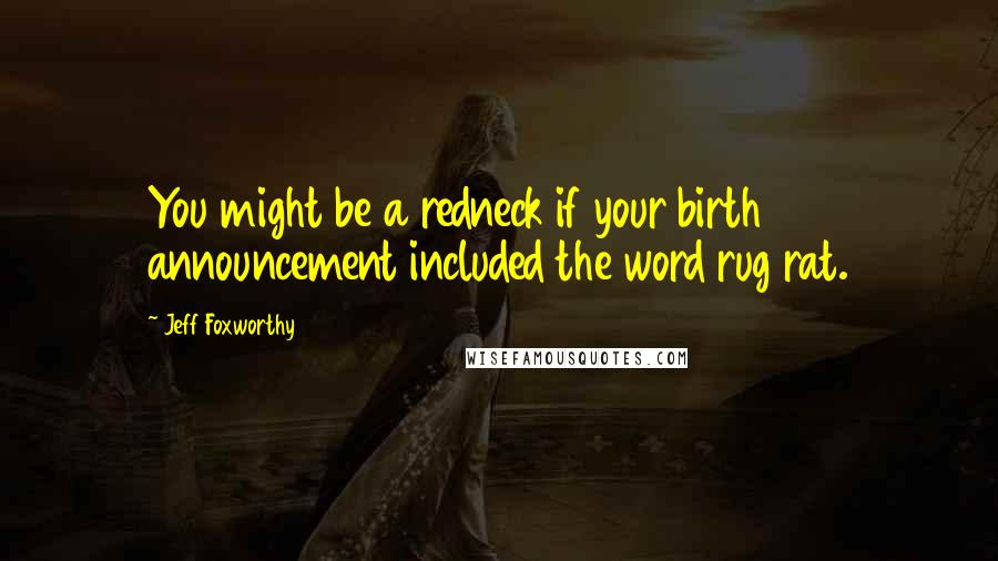 Jeff Foxworthy Quotes: You might be a redneck if your birth announcement included the word rug rat.