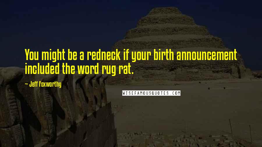 Jeff Foxworthy Quotes: You might be a redneck if your birth announcement included the word rug rat.