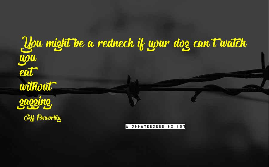 Jeff Foxworthy Quotes: You might be a redneck if your dog can't watch you eat without gagging.