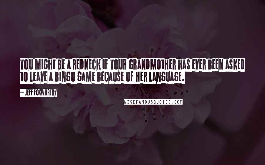 Jeff Foxworthy Quotes: You might be a redneck if your grandmother has ever been asked to leave a bingo game because of her language.
